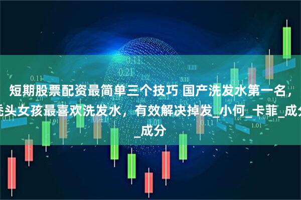 短期股票配资最简单三个技巧 国产洗发水第一名，秃头女孩最喜欢洗发水，有效解决掉发_小何_卡菲_成分