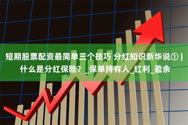 短期股票配资最简单三个技巧 分红知识新华说① | 什么是分红保险？_保单持有人_红利_盈余