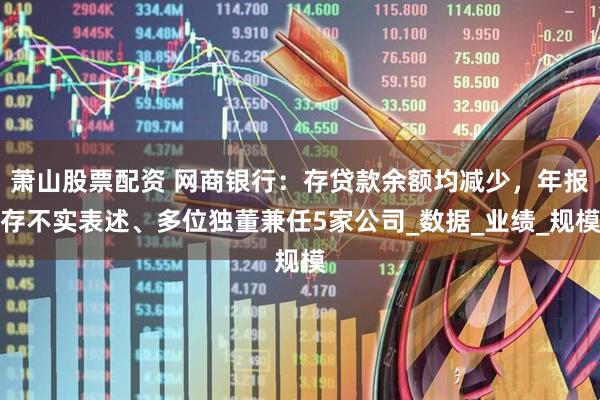 萧山股票配资 网商银行：存贷款余额均减少，年报存不实表述、多位独董兼任5家公司_数据_业绩_规模