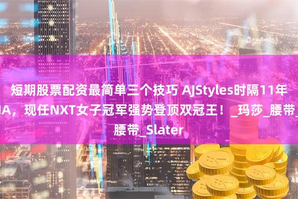 短期股票配资最简单三个技巧 AJStyles时隔11年重返TNA，现任NXT女子冠军强势登顶双冠王！_玛莎_腰带_Slater