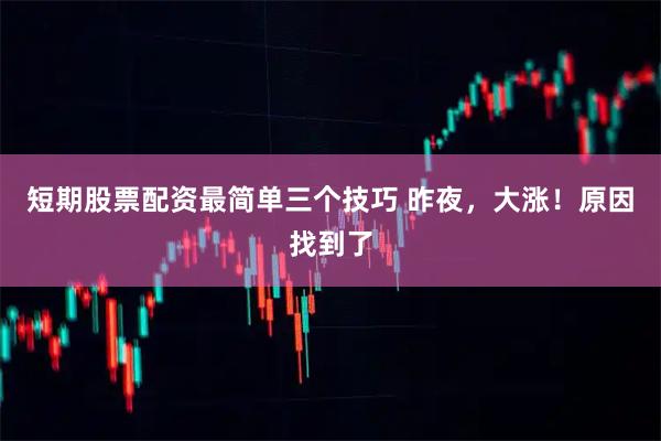短期股票配资最简单三个技巧 昨夜，大涨！原因找到了