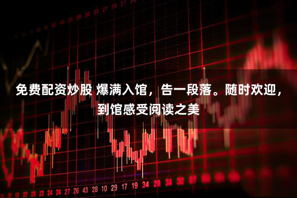 免费配资炒股 爆满入馆，告一段落。随时欢迎，到馆感受阅读之美