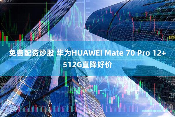 免费配资炒股 华为HUAWEI Mate 70 Pro 12+512G直降好价
